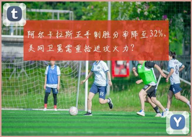 阿尔卡拉斯正手制胜分率降至32%，美网卫冕需重拾进攻火力？