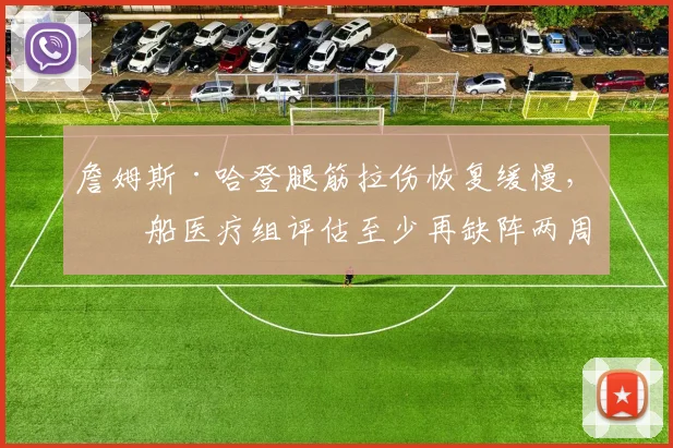 詹姆斯·哈登腿筋拉伤恢复缓慢，快船医疗组评估至少再缺阵两周