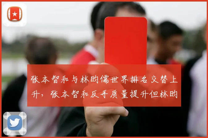 张本智和与林昀儒世界排名交替上升，张本智和反手质量提升但林昀儒正手进攻更稳定