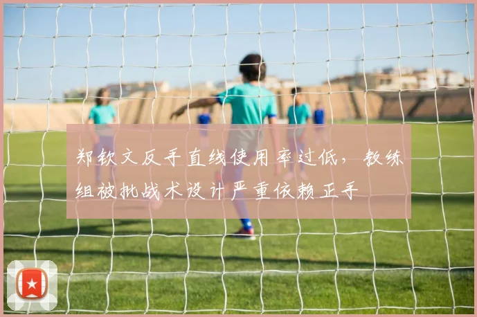 郑钦文反手直线使用率过低，教练组被批战术设计严重依赖正手