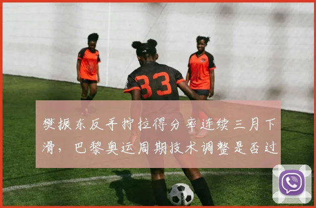 樊振东反手拧拉得分率连续三月下滑，巴黎奥运周期技术调整是否过于冒险？