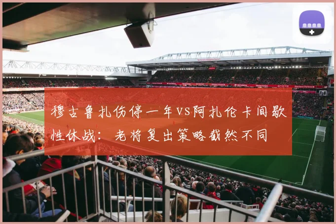 穆古鲁扎伤停一年vs阿扎伦卡间歇性休战：老将复出策略截然不同