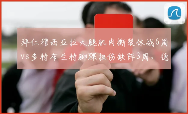 拜仁穆西亚拉大腿肌肉撕裂休战6周vs多特布兰特脚踝扭伤缺阵3周，德甲青春风暴核心伤停时间差
