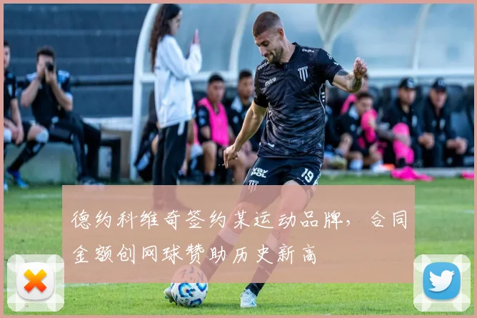 德约科维奇签约某运动品牌，合同金额创网球赞助历史新高
