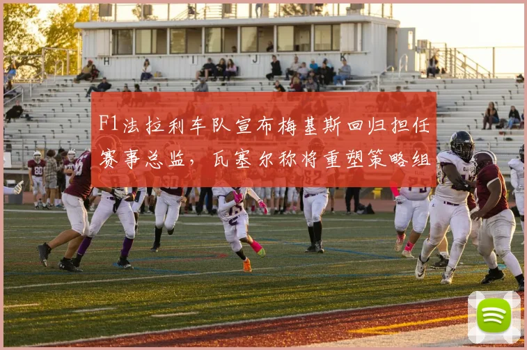 F1法拉利车队宣布梅基斯回归担任赛事总监，瓦塞尔称将重塑策略组