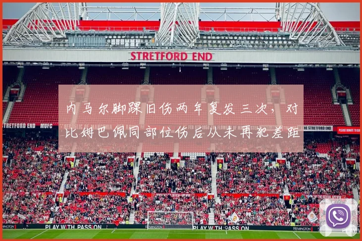 内马尔脚踝旧伤两年复发三次，对比姆巴佩同部位伤后从未再犯差距明显