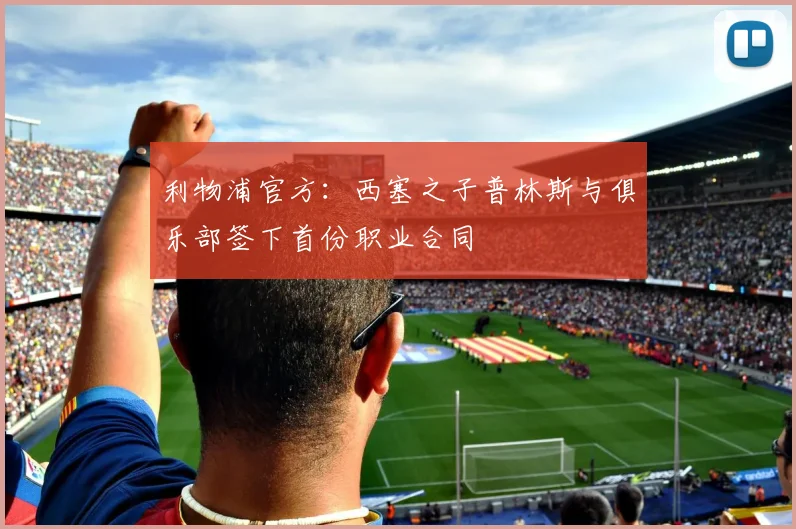 利物浦官方：西塞之子普林斯与俱乐部签下首份职业合同