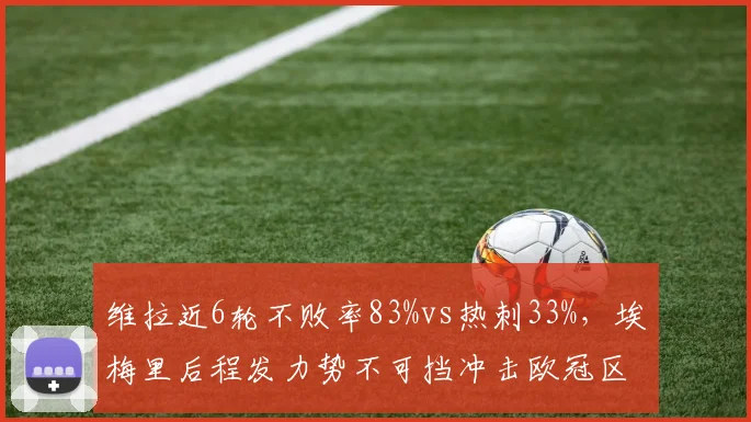 维拉近6轮不败率83%vs热刺33%，埃梅里后程发力势不可挡冲击欧冠区